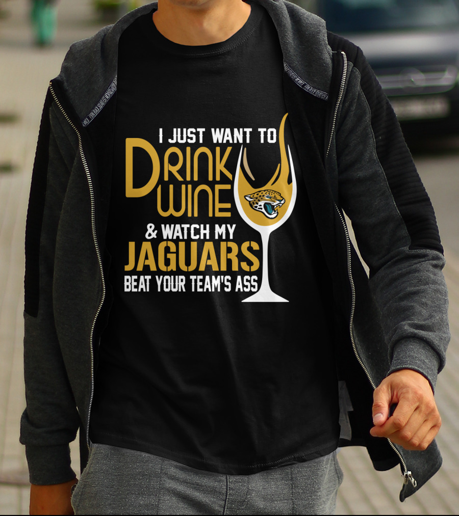 I Just Want To Drink Wine And Watch My Jaguars Beat Your Team's Ass T-Shirt