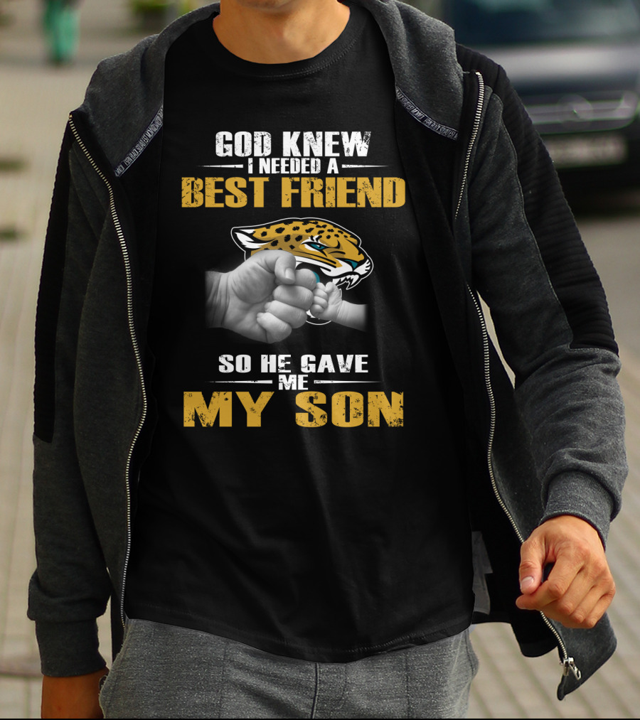 God Knew I Needed A Best Friend So He Gave Me My Son Jacksonville Jaguars T-Shirt