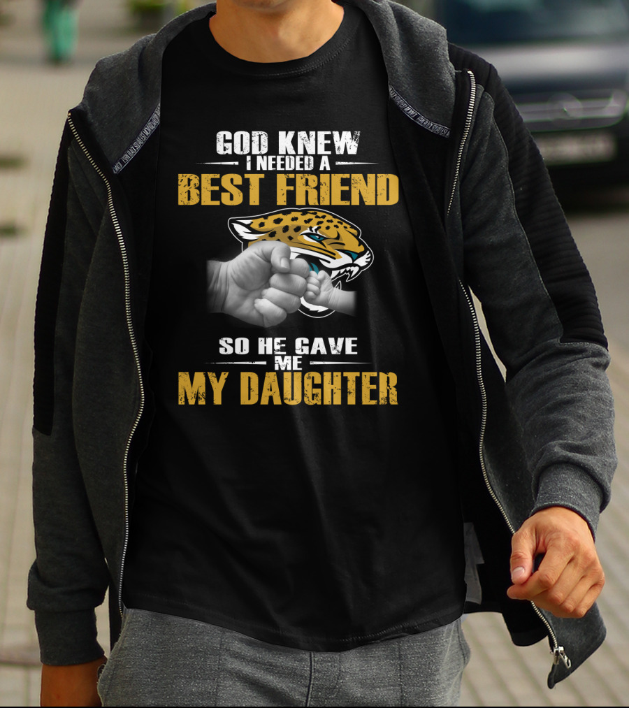 God Knew I Needed A Best Friend So He Gave Me My Daughter Jacksonville Jaguars T-Shirt