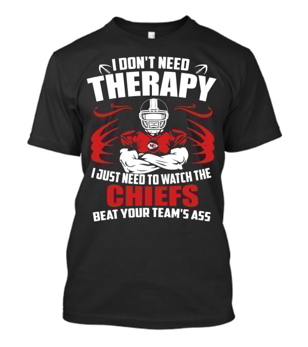 I Don't Need Therapy I Just Need To Watch The Kansas City Chiefs Beat Your Team's Ass T-Shirt