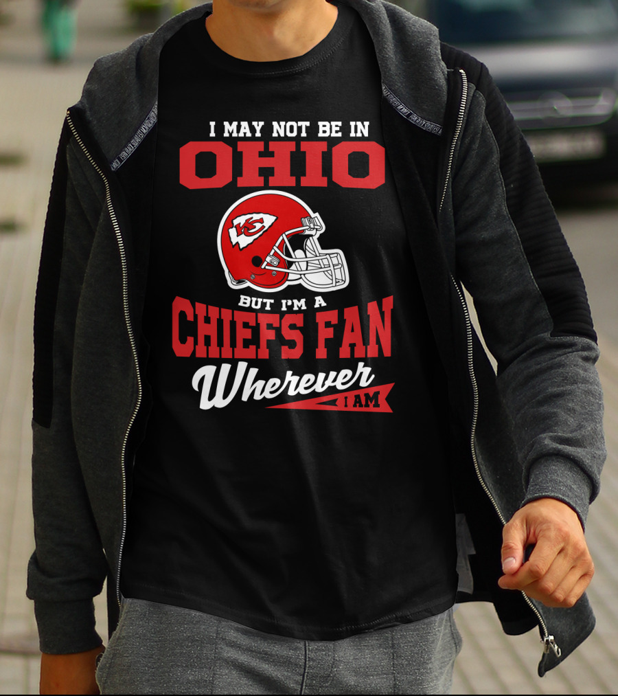 I May Not Be In Ohio But I'm A Chiefs Fan Wherever I Am T-Shirt