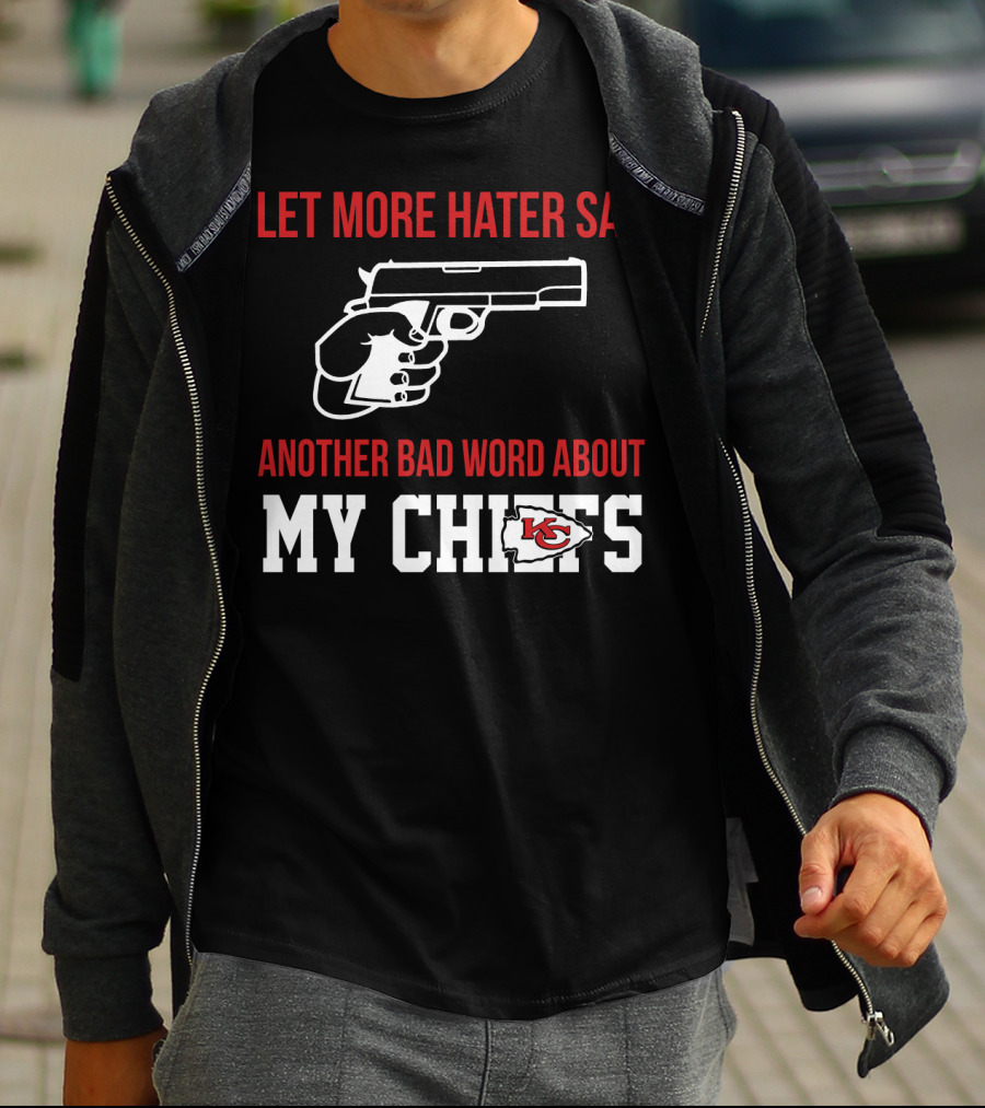 Let More Hater Say Another Bad Word About My Chiefs Kansas City Chiefs T-Shirt