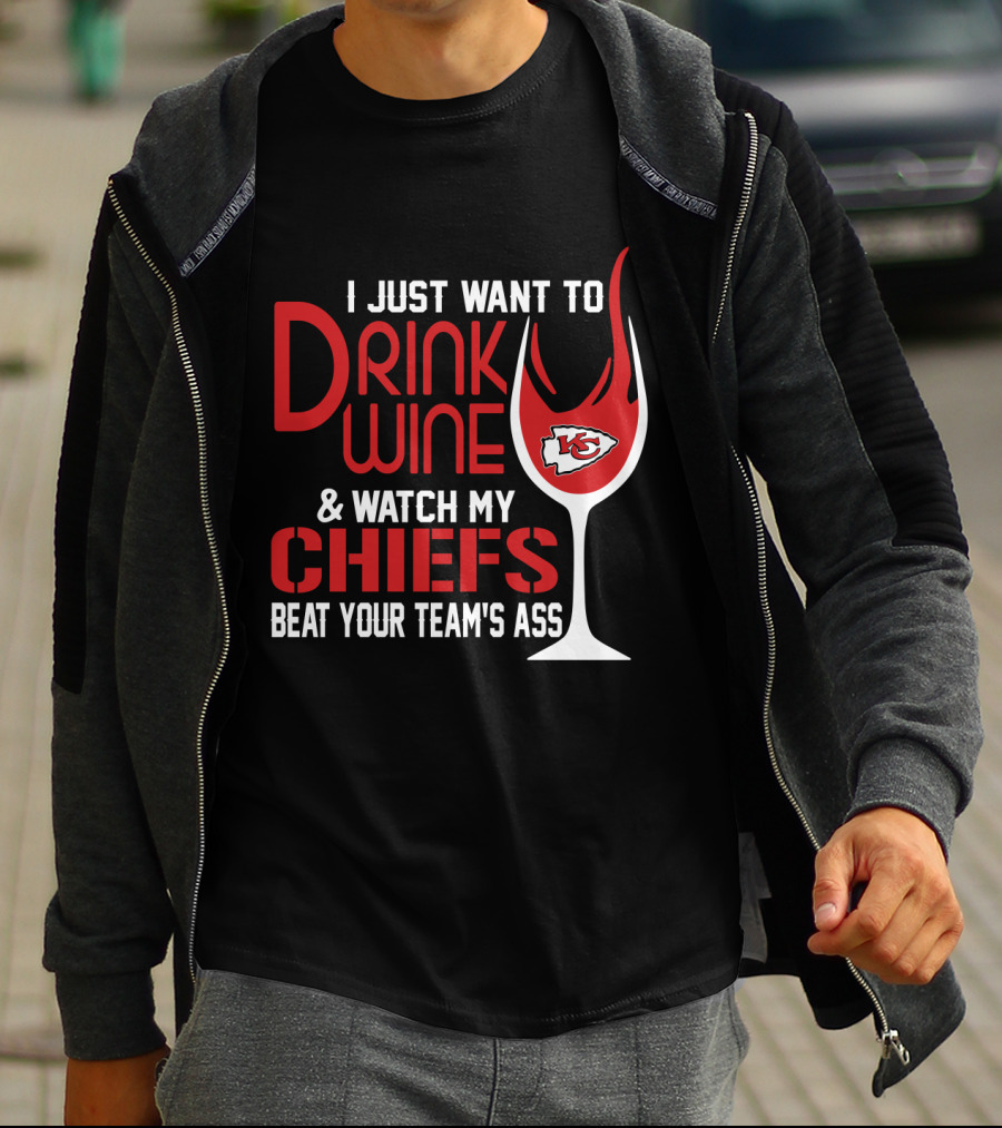 I Just Want To Drink Wine And Watch My Chiefs Beat Your Team's Ass T-Shirt