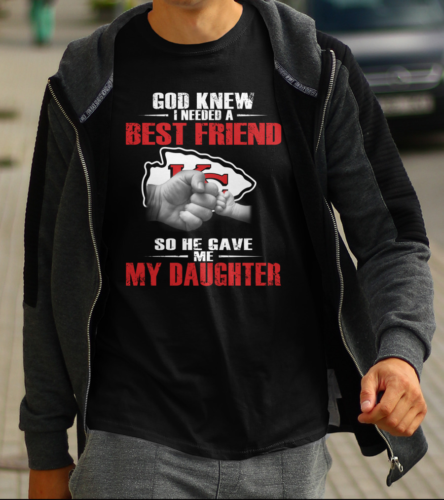 God Knew I Needed A Best Friend Kansas City Chiefs So He Gave Me My Daughter T-Shirt