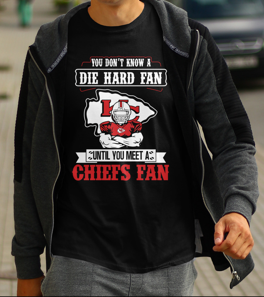 You Don't Know A Die Hard Fan Until You Meet A Chiefs Fan Kansas City Chiefs T-Shirt