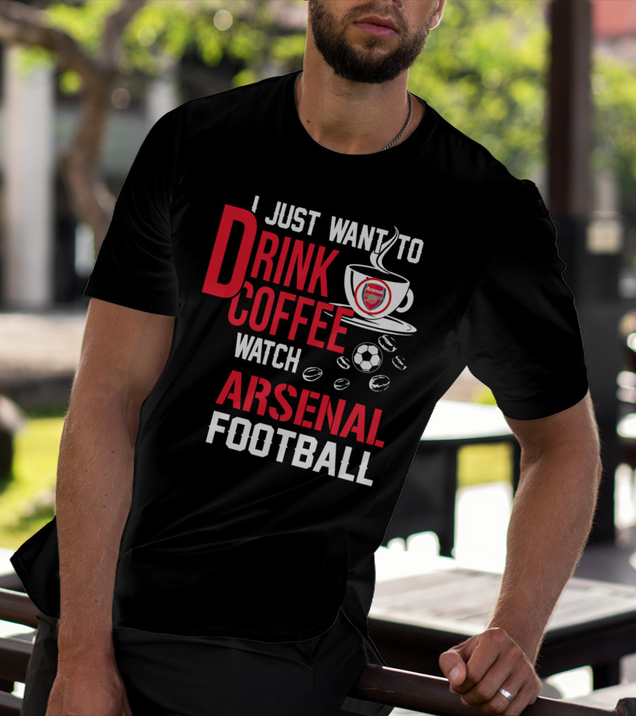 I Just Want To Drink Coffee Watch Arsenal Football T-Shirt