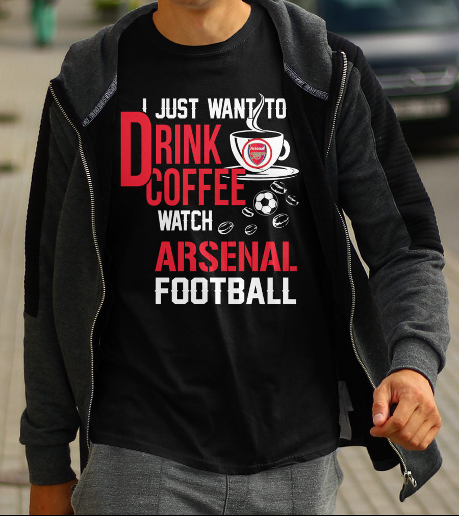 I Just Want To Drink Coffee Watch Arsenal Football T-Shirt