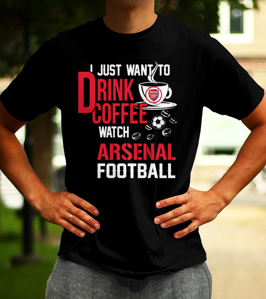 I Just Want To Drink Coffee Watch Arsenal Football T-Shirt