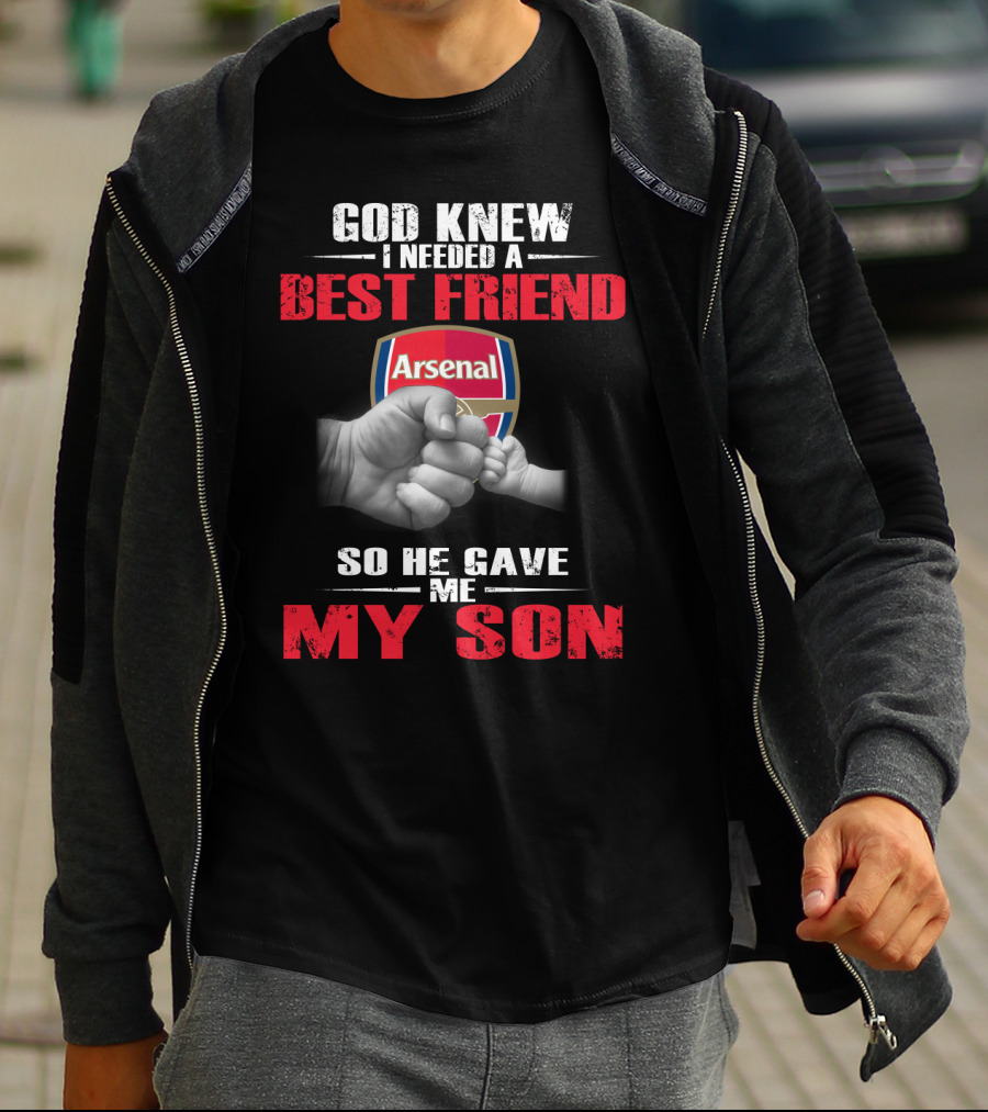 God Knew I Needed A Best Friend Arsenal So He Gave Me My Son T-Shirt