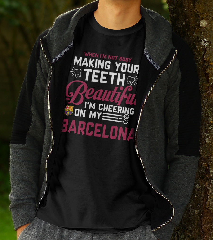 When I'm Not Busy Making Your Teeth Beautiful I'm Cheering On My Barcelona T-Shirt