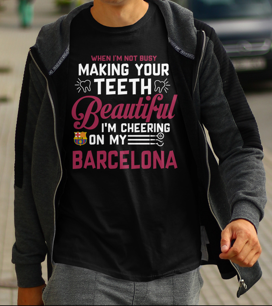 When I'm Not Busy Making Your Teeth Beautiful I'm Cheering On My Barcelona T-Shirt