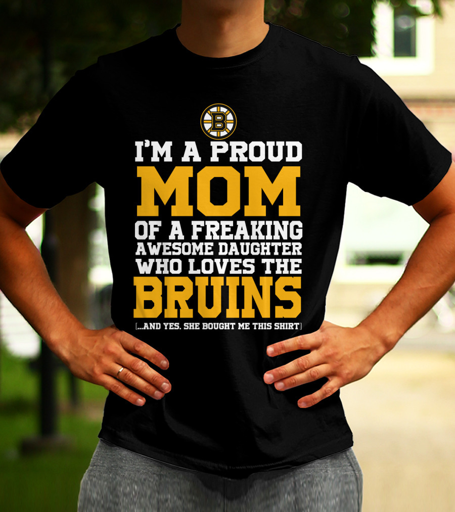 I'm A Proud Mom Of A Freaking Awesome Daughter Who Loves The Bruins Boston Bruins T-Shirt