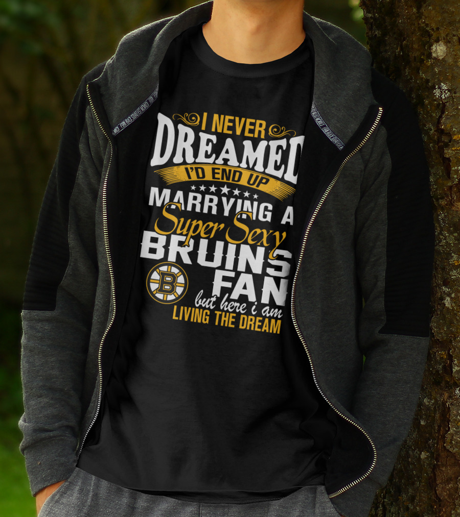 I Never Dreamed I’d End Up Marrying A Super Sexy Boston Bruins Fan Living The Dream T-Shirt