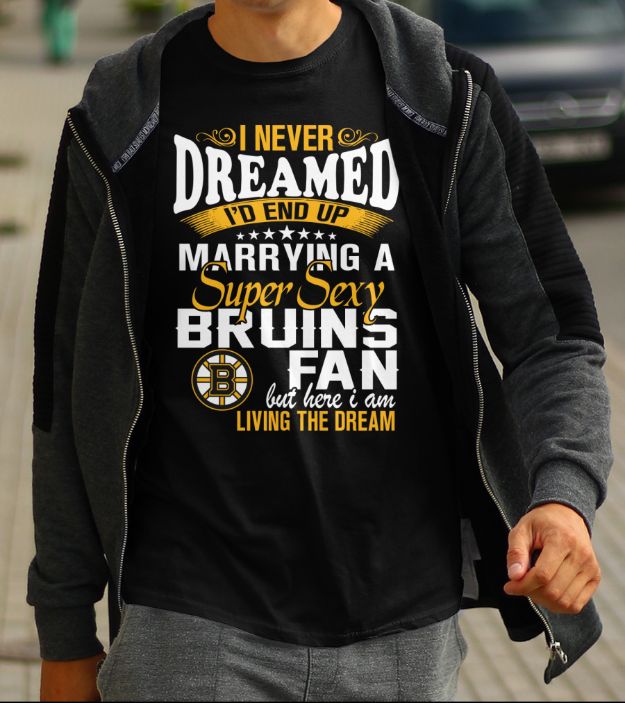 I Never Dreamed I’d End Up Marrying A Super Sexy Boston Bruins Fan Living The Dream T-Shirt