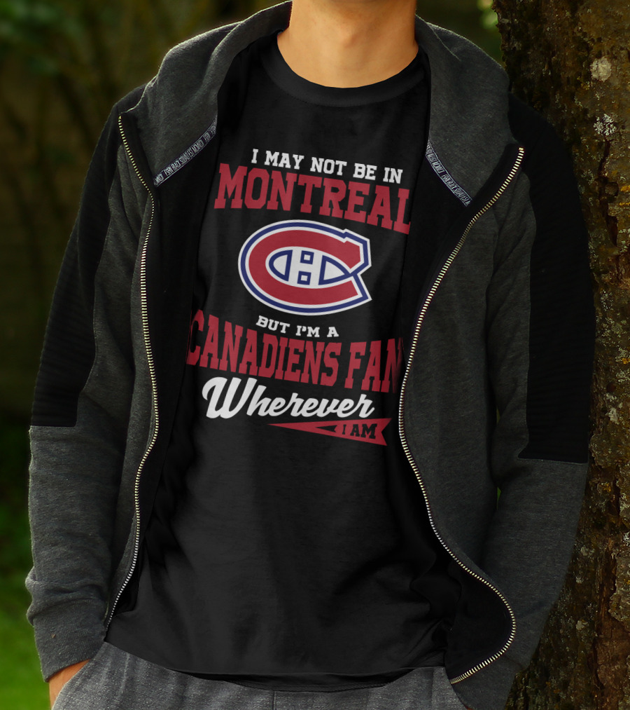 I May Not Be In Montreal But I'm A Canadiens Fan Wherever I Am T-Shirt