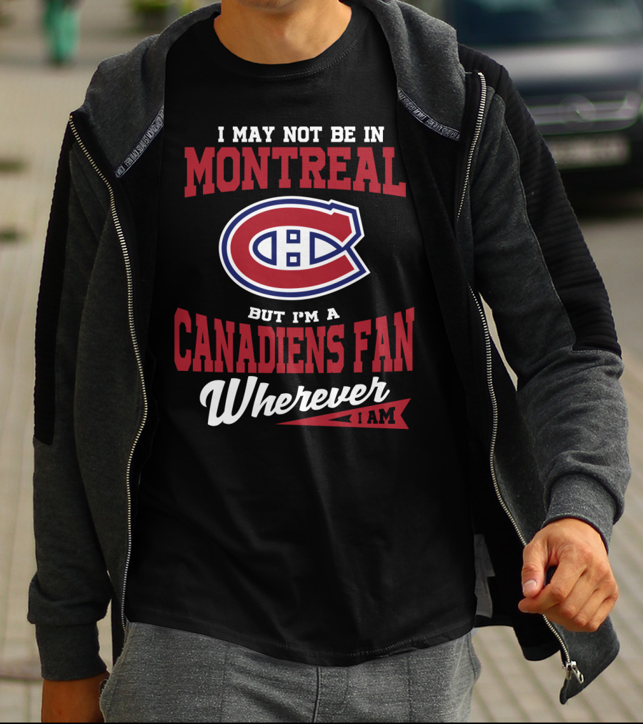 I May Not Be In Montreal But I'm A Canadiens Fan Wherever I Am T-Shirt