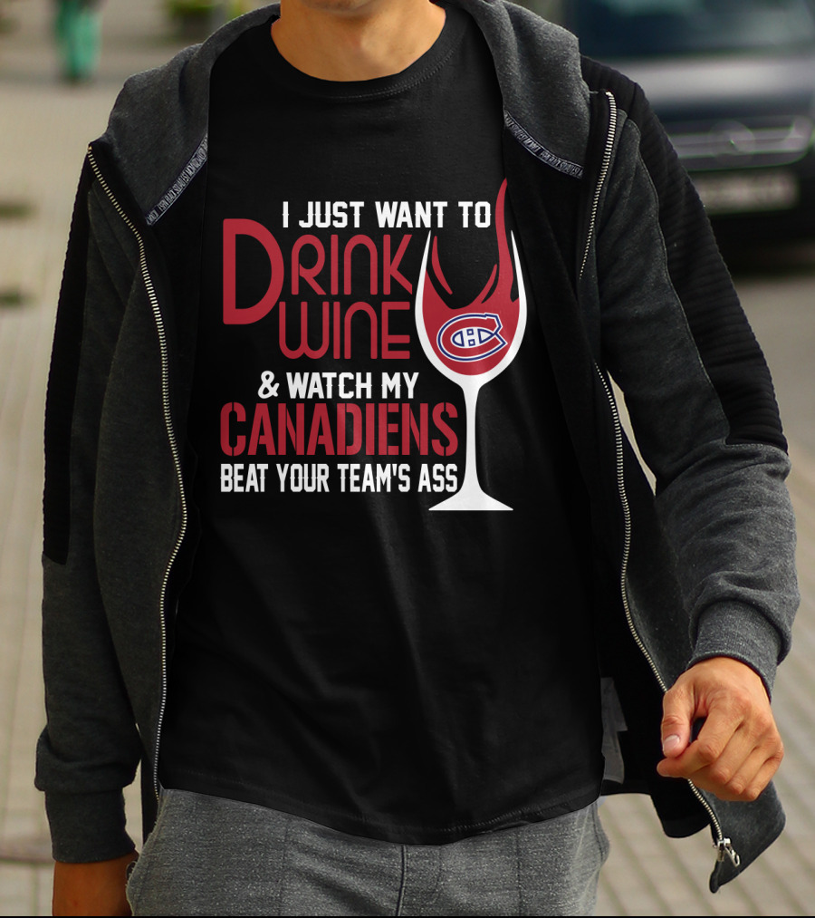 I Just Want To Drink Wine & Watch My Canadiens Beat Your Team's Ass T-Shirt
