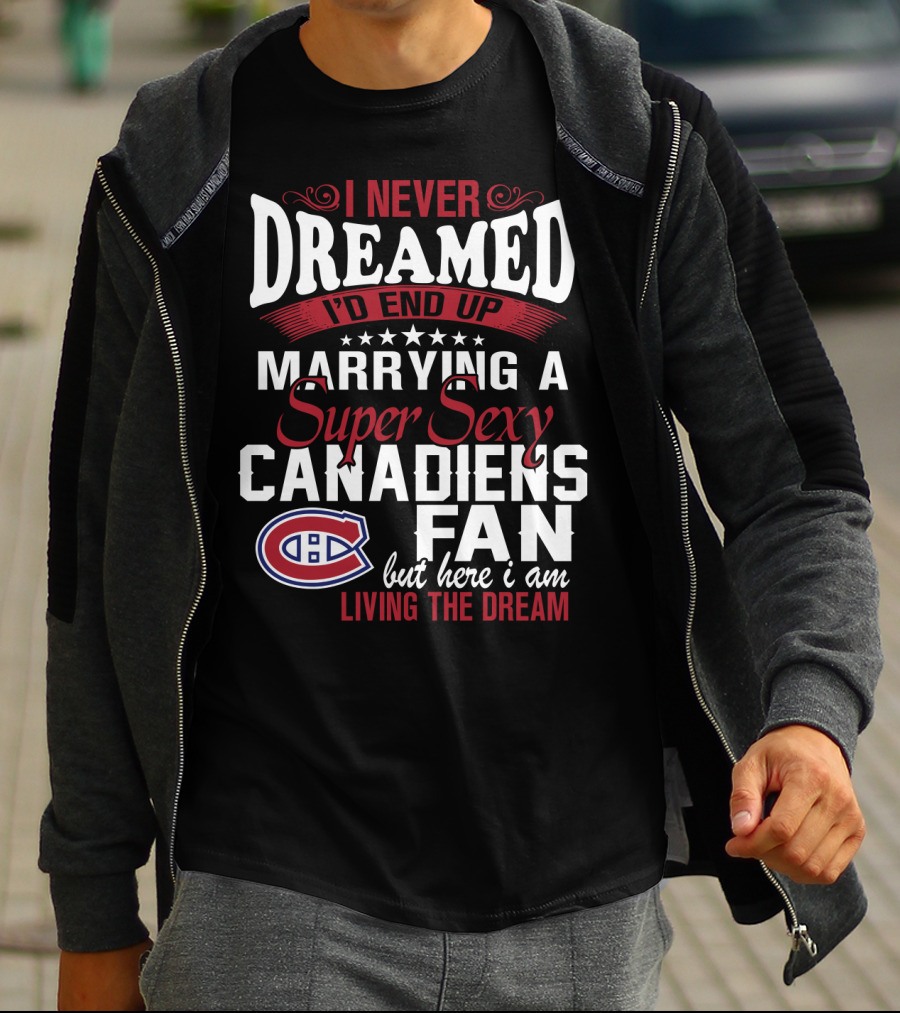I Never Dreamed I'd End Up Marrying A Super Sexy Canadiens Fan But Here I Am Living The Dream T-Shirt