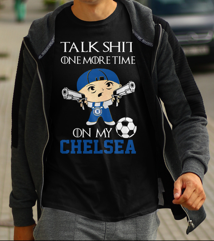 Talk Shit One More Time On My Chelsea T-Shirt