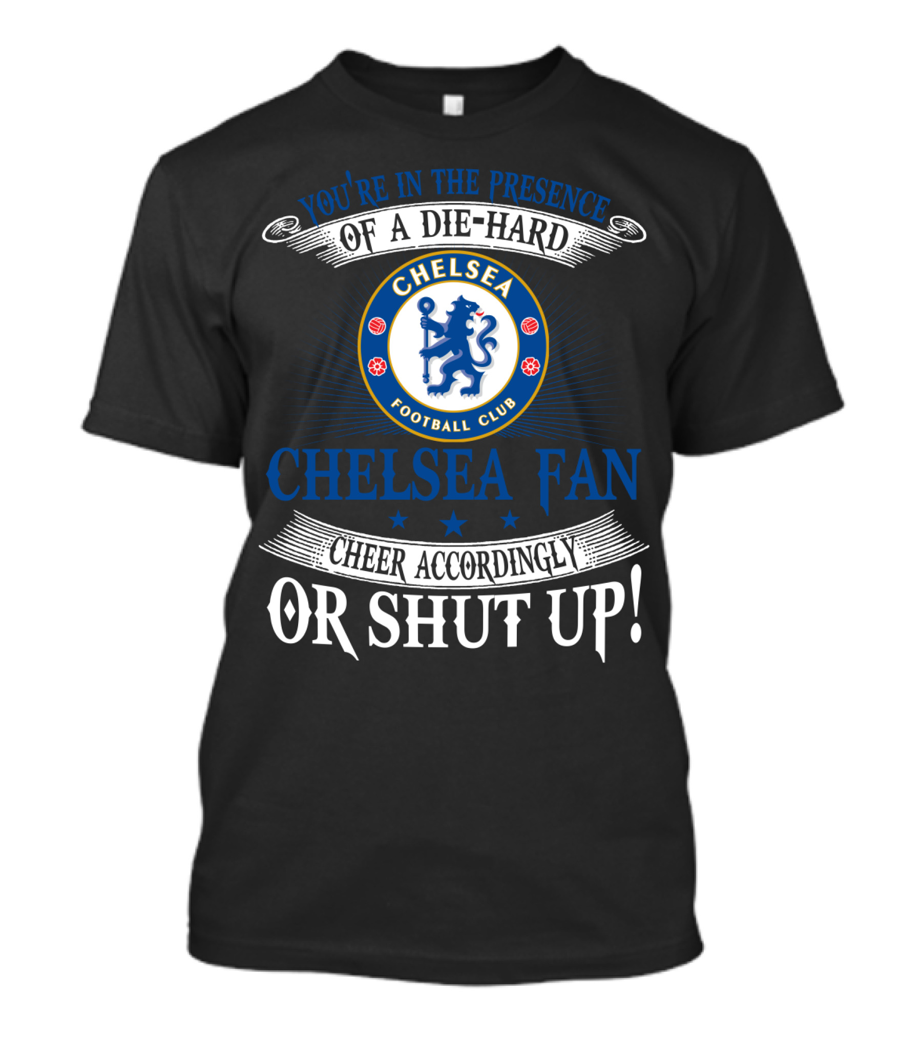 You're In The Presence Of A Die-Hard Chelsea Football Club Fan Cheer Accordingly Or Shut Up T-Shirt