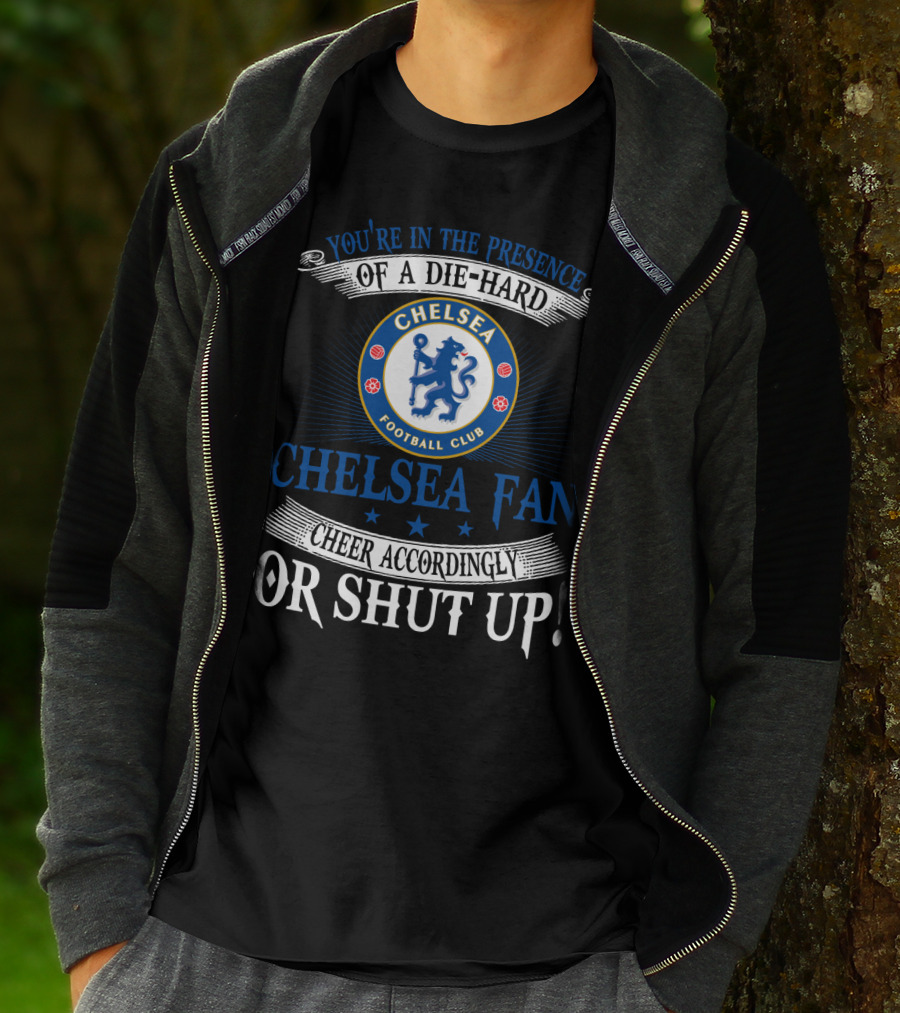 You're In The Presence Of A Die-Hard Chelsea Football Club Fan Cheer Accordingly Or Shut Up T-Shirt