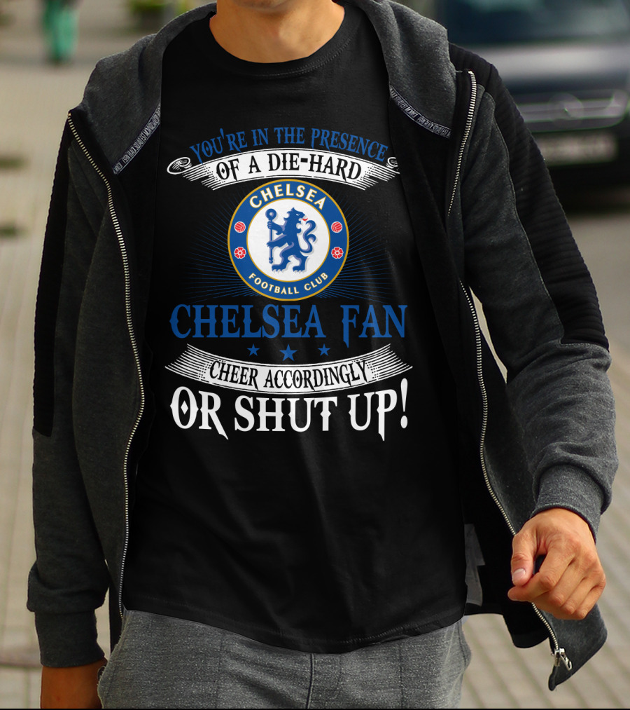You're In The Presence Of A Die-Hard Chelsea Football Club Fan Cheer Accordingly Or Shut Up T-Shirt