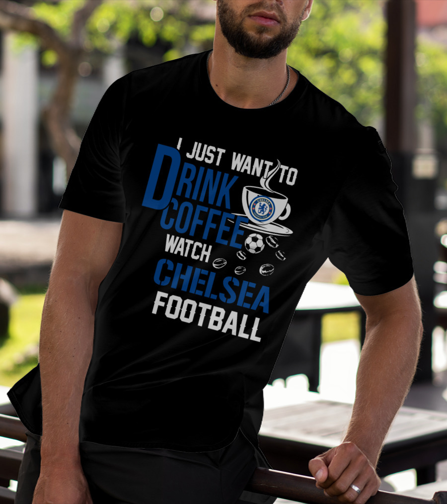 I Just Want To Drink Coffee Watch Chelsea Football T-Shirt
