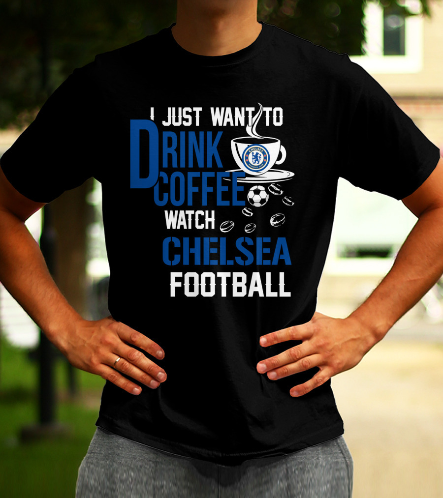 I Just Want To Drink Coffee Watch Chelsea Football T-Shirt