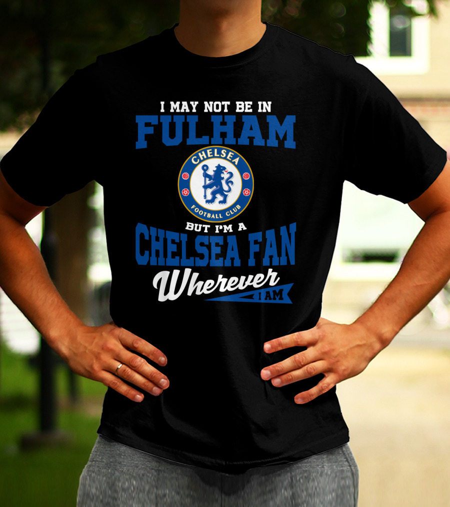 I May Not Be In Fulham Chelsea Football Club Fan Wherever I Am T-Shirt