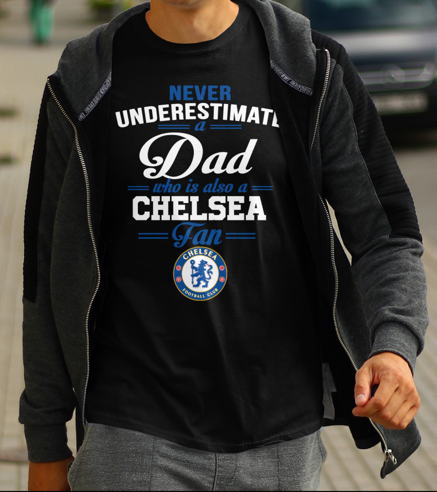 Never Underestimate A Dad Who Is Also A Chelsea Fan Chelsea Football Club T-Shirt
