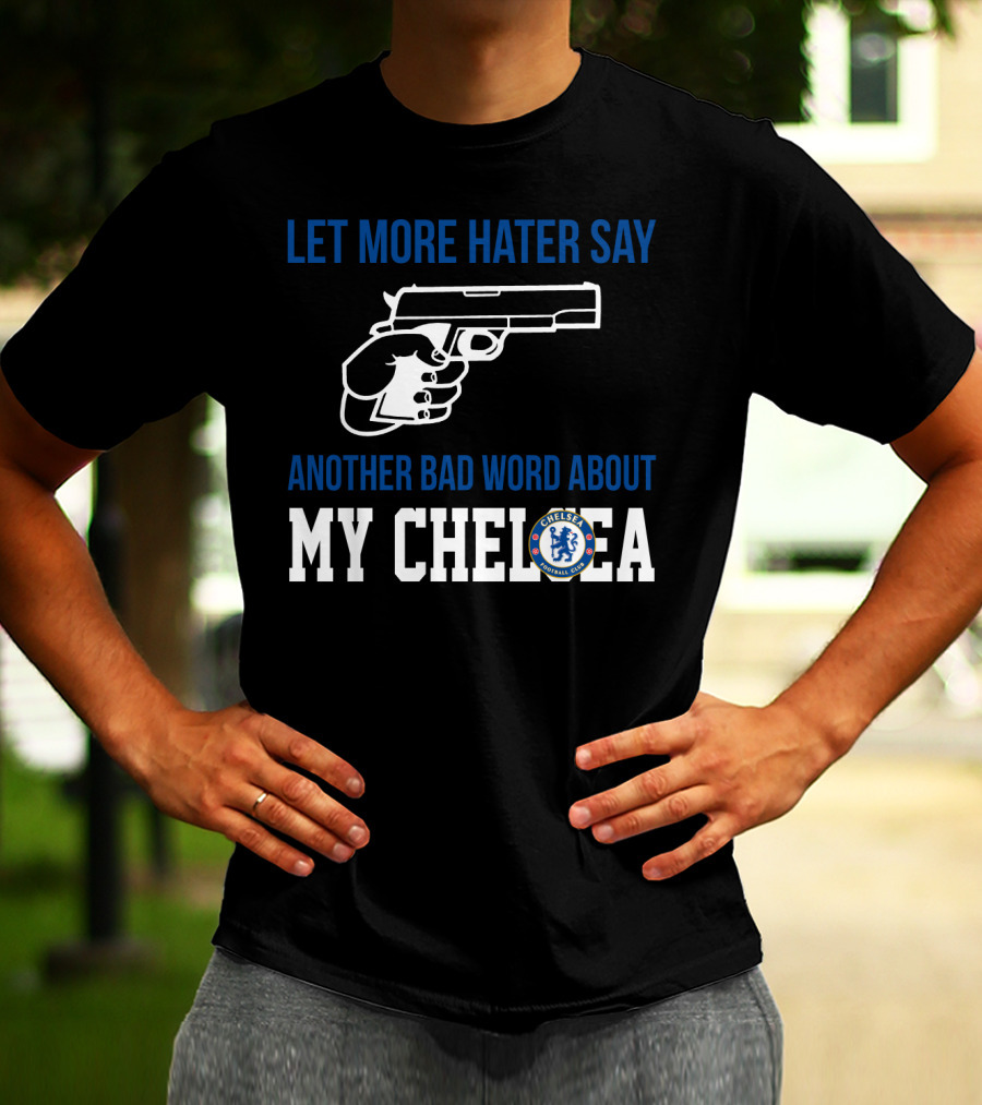 Let More Hater Say Another Bad Word About My Chelsea Football Club T-Shirt
