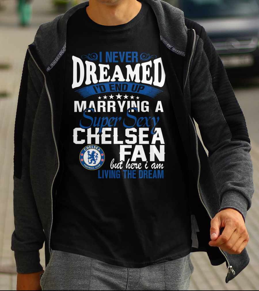 I Never Dreamed I'd End Up Marrying A Super Sexy Chelsea Fan Here I Am Living The Dream T-Shirt