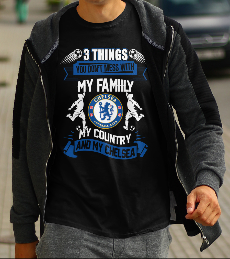 Things You Don't Mess With My Family My Country And My Chelsea Football Club T-Shirt