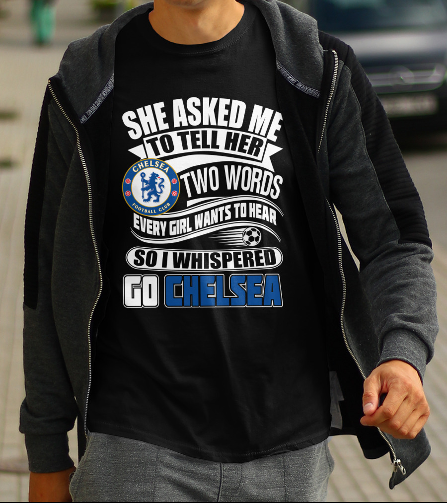 She Asked Me To Tell Her Two Words Every Girl Wants To Hear So I Whispered Go Chelsea Football Club T-Shirt