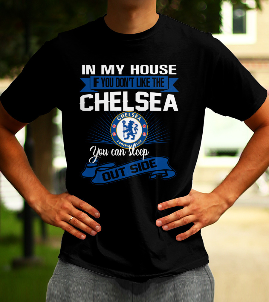 In My House If You Don't Like The Chelsea Football Club You Can Sleep Outside T-Shirt